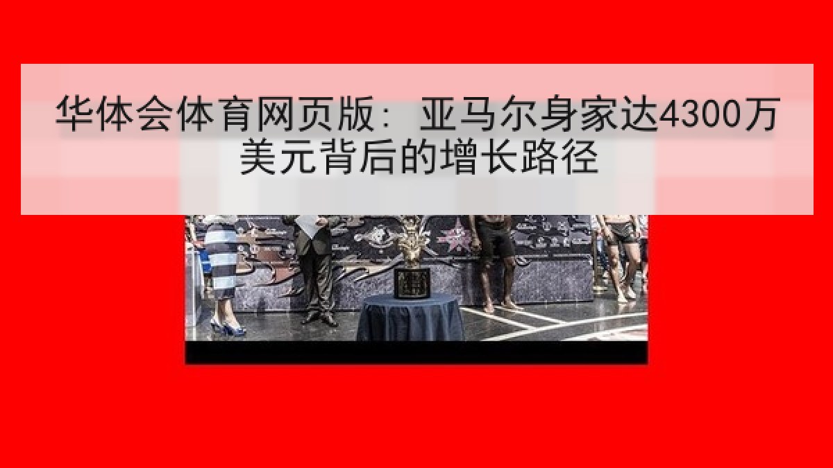 华体会体育网页版: 亚马尔身家达4300万美元背后的增长路径