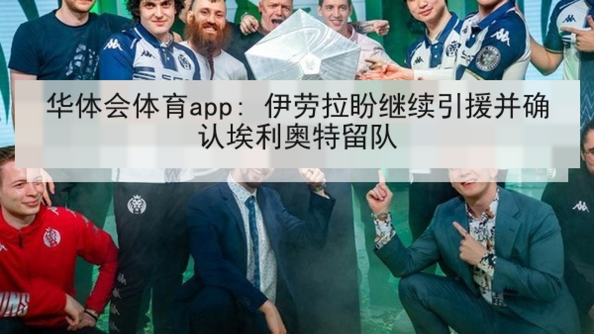华体会体育app: 伊劳拉盼继续引援并确认埃利奥特留队 华体会体育app: 伊劳拉盼继续引援并确认埃利奥特留队