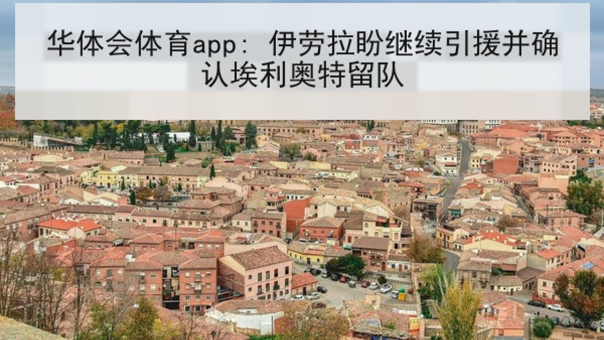 华体会体育app: 伊劳拉盼继续引援并确认埃利奥特留队