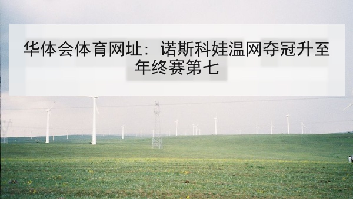 华体会体育网址: 诺斯科娃温网夺冠升至年终赛第七 华体会体育网址: 诺斯科娃温网夺冠升至年终赛第七
