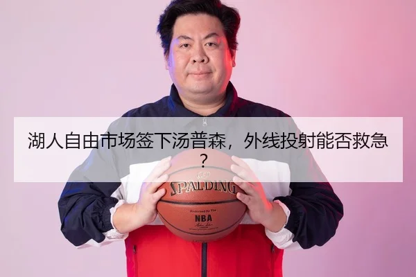 湖人自由市场签下汤普森，外线投射能否救急？