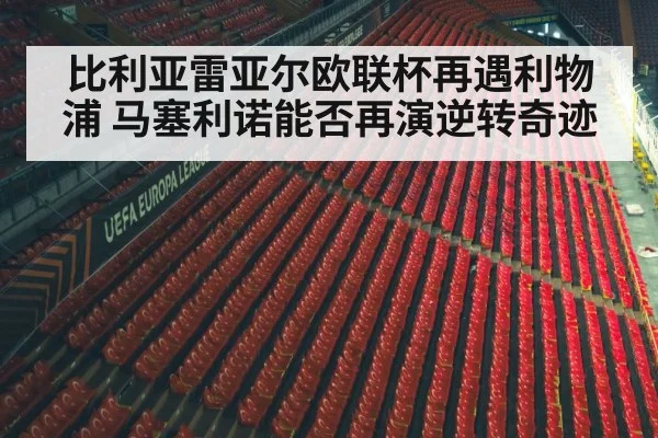 比利亚雷亚尔欧联杯再遇利物浦 马塞利诺能否再演逆转奇迹
