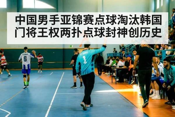 中国男手亚锦赛点球淘汰韩国 门将王权两扑点球封神创历史