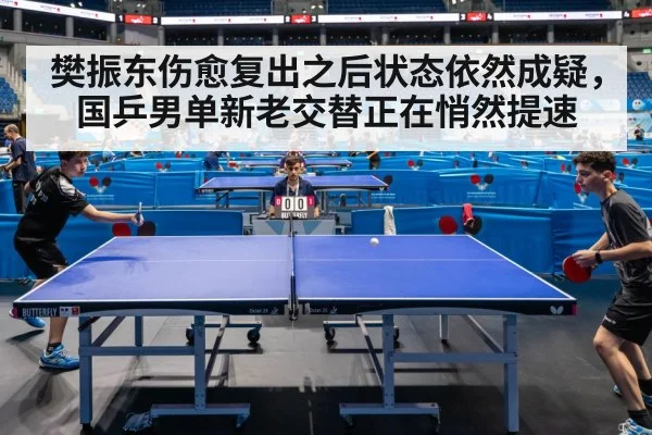 樊振东伤愈复出之后状态依然成疑，国乒男单新老交替正在悄然提速