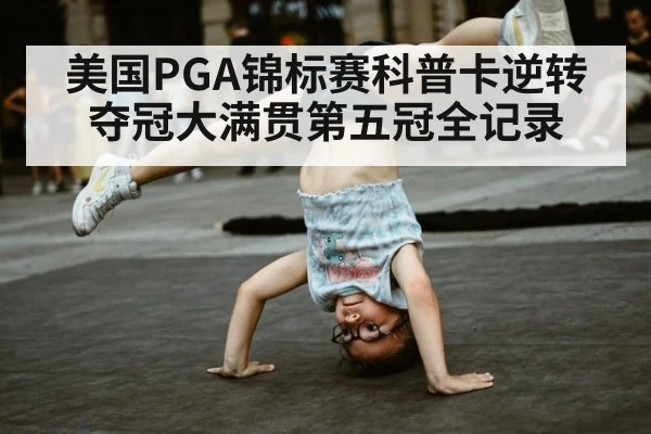 美国PGA锦标赛科普卡逆转夺冠大满贯第五冠全记录