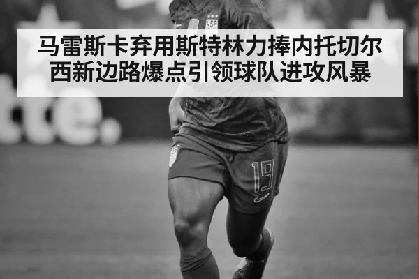 马雷斯卡弃用斯特林力捧内托切尔西新边路爆点引领球队进攻风暴