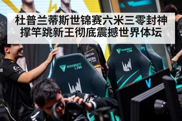 杜普兰蒂斯世锦赛六米三零封神撑竿跳新王彻底震撼世界体坛