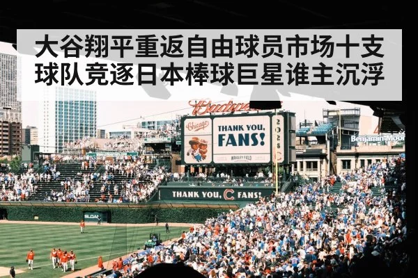 大谷翔平重返自由球员市场十支球队竞逐日本棒球巨星谁主沉浮
