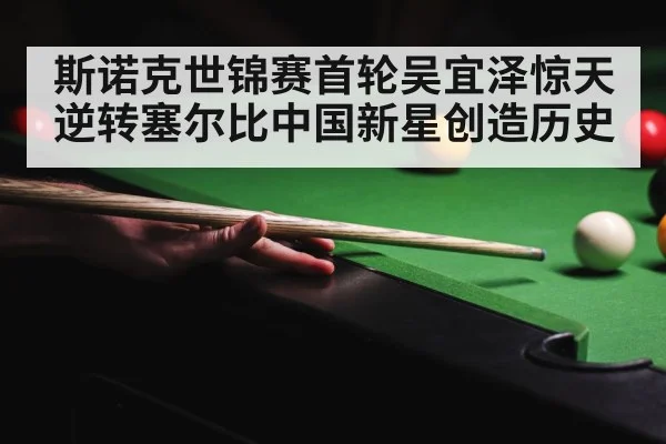 斯诺克世锦赛首轮吴宜泽惊天逆转塞尔比中国新星创造历史