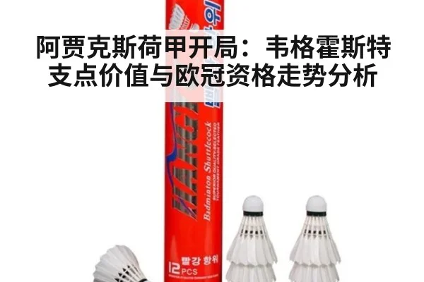 阿贾克斯荷甲开局：韦格霍斯特支点价值与欧冠资格走势分析